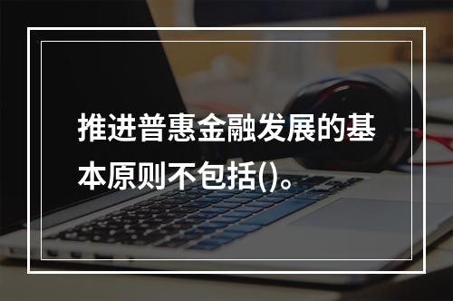 推进普惠金融发展的基本原则不包括()。