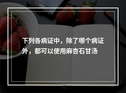 下列各病证中，除了哪个病证外，都可以使用麻杏石甘汤