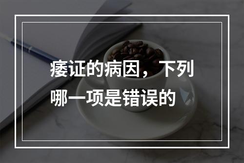 痿证的病因，下列哪一项是错误的