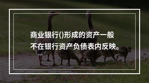 商业银行()形成的资产一般不在银行资产负债表内反映。