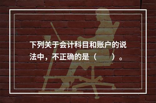 下列关于会计科目和账户的说法中，不正确的是（　　）。