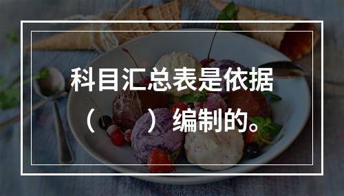 科目汇总表是依据（　　）编制的。