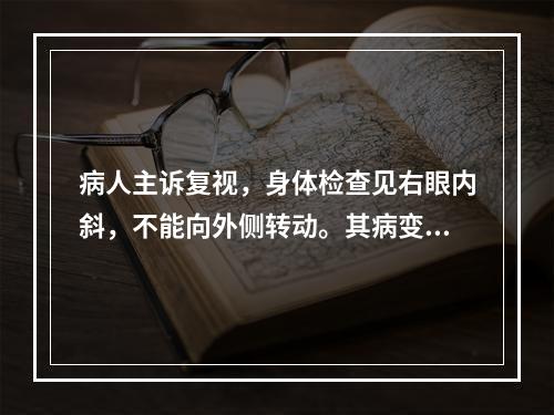 病人主诉复视，身体检查见右眼内斜，不能向外侧转动。其病变部位