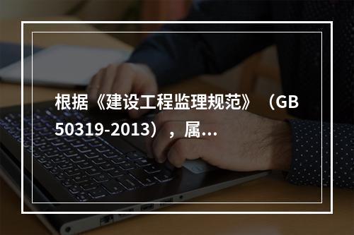 根据《建设工程监理规范》（GB50319-2013），属于施