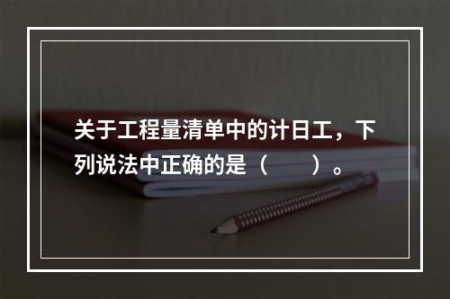 关于工程量清单中的计日工，下列说法中正确的是（　　）。