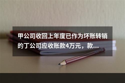 甲公司收回上年度已作为坏账转销的丁公司应收账款4万元，款项存