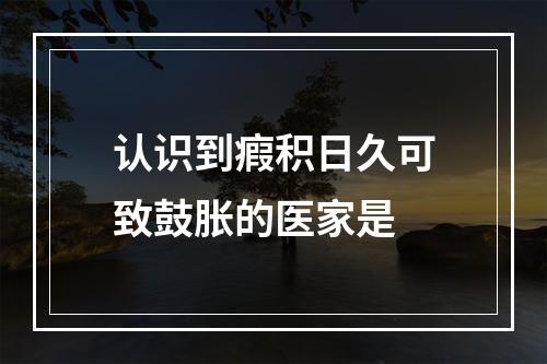 认识到瘕积日久可致鼓胀的医家是