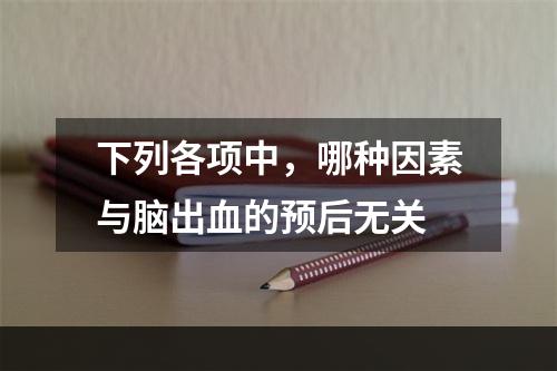 下列各项中，哪种因素与脑出血的预后无关