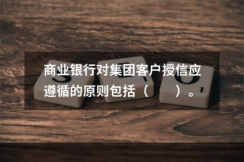 商业银行对集团客户授信应遵循的原则包括（　　）。