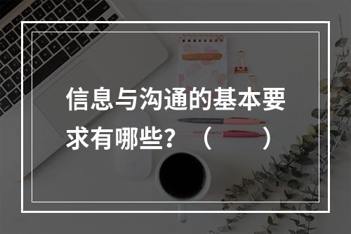 信息与沟通的基本要求有哪些？（　　）