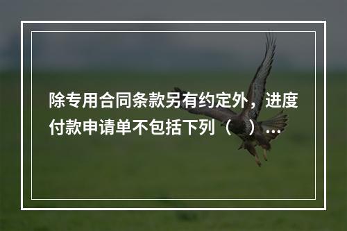 除专用合同条款另有约定外，进度付款申请单不包括下列（　）。