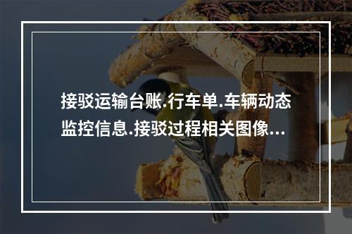 接驳运输台账.行车单.车辆动态监控信息.接驳过程相关图像信息