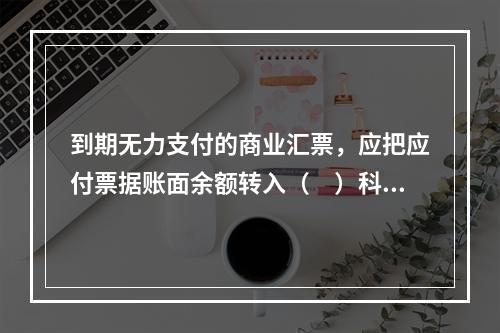 到期无力支付的商业汇票，应把应付票据账面余额转入（　）科目。