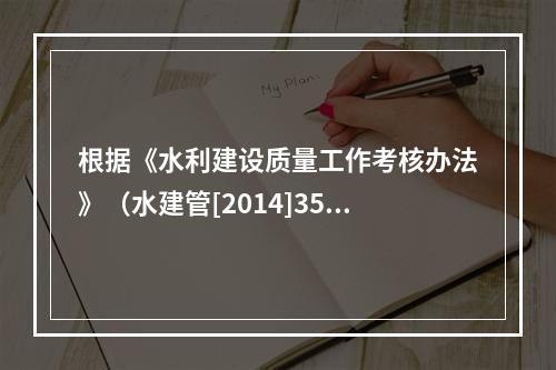 根据《水利建设质量工作考核办法》（水建管[2014]351