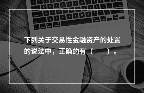 下列关于交易性金融资产的处置的说法中，正确的有（　　）。