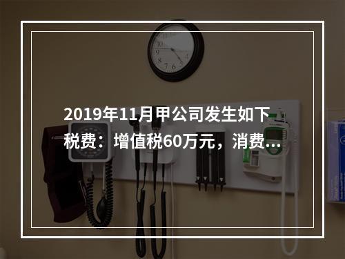 2019年11月甲公司发生如下税费：增值税60万元，消费税8