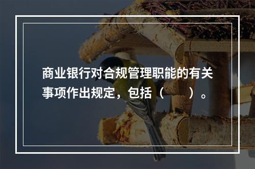 商业银行对合规管理职能的有关事项作出规定，包括（　　）。