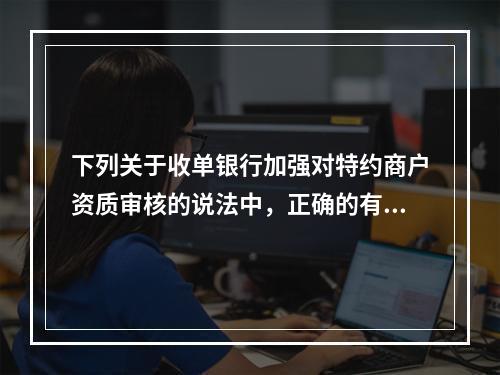 下列关于收单银行加强对特约商户资质审核的说法中，正确的有()