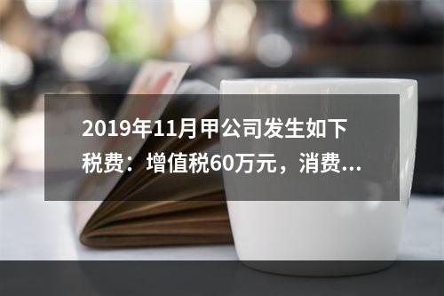 2019年11月甲公司发生如下税费：增值税60万元，消费税8