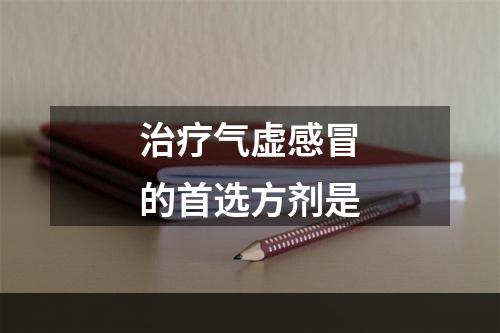 治疗气虚感冒的首选方剂是