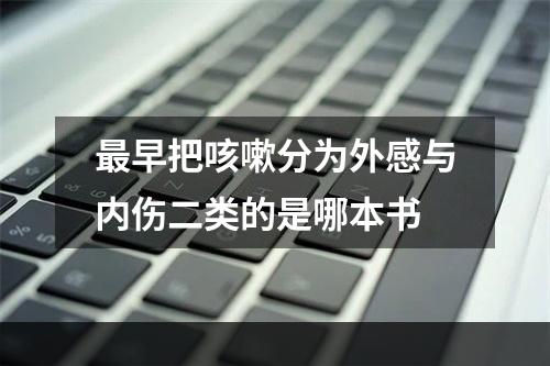 最早把咳嗽分为外感与内伤二类的是哪本书