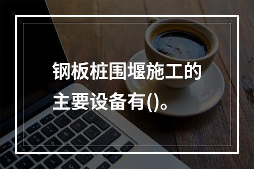 钢板桩围堰施工的主要设备有()。