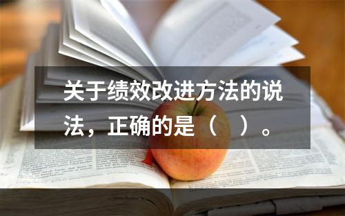 关于绩效改进方法的说法，正确的是（　）。