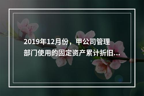 2019年12月份，甲公司管理部门使用的固定资产累计折旧金额