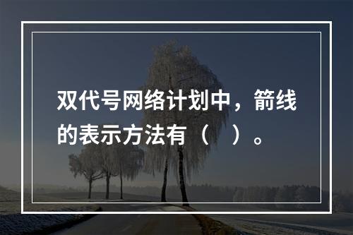 双代号网络计划中，箭线的表示方法有（　）。