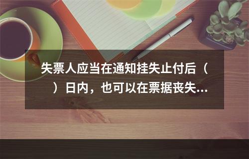 失票人应当在通知挂失止付后（　　）日内，也可以在票据丧失后，