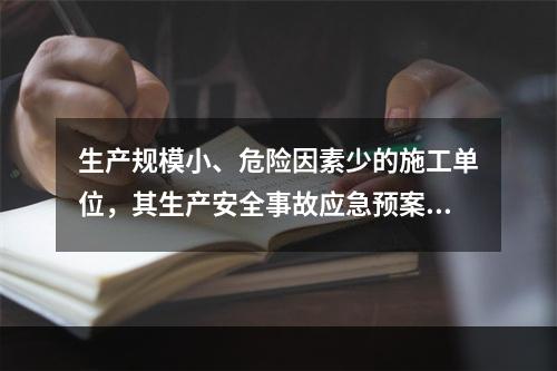 生产规模小、危险因素少的施工单位，其生产安全事故应急预案体系