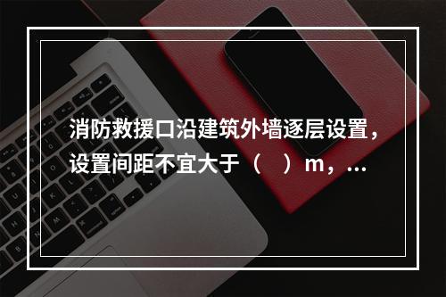 消防救援口沿建筑外墙逐层设置，设置间距不宜大于（　）m，并须