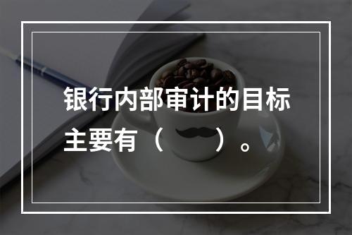 银行内部审计的目标主要有（　　）。