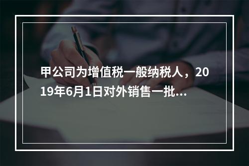 甲公司为增值税一般纳税人，2019年6月1日对外销售一批商品