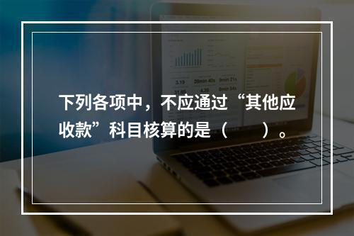 下列各项中，不应通过“其他应收款”科目核算的是（　　）。