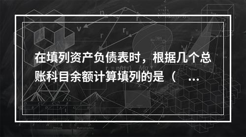 在填列资产负债表时，根据几个总账科目余额计算填列的是（　　）