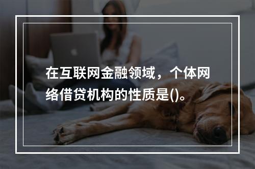 在互联网金融领域，个体网络借贷机构的性质是()。