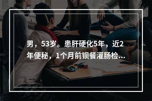 男，53岁。患肝硬化5年，近2年便秘，1个月前钡餐灌肠检查正