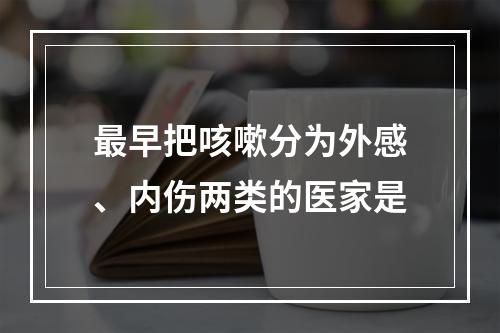 最早把咳嗽分为外感、内伤两类的医家是