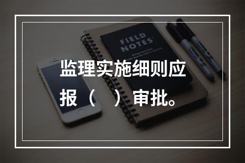 监理实施细则应报（　）审批。