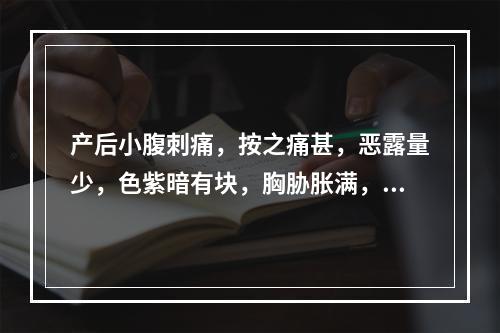 产后小腹刺痛，按之痛甚，恶露量少，色紫暗有块，胸胁胀满，舌质