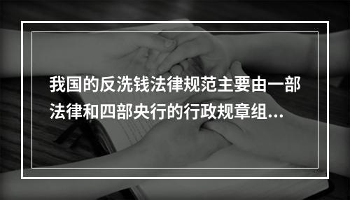 我国的反洗钱法律规范主要由一部法律和四部央行的行政规章组成，