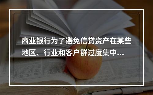 商业银行为了避免信贷资产在某些地区、行业和客户群过度集中，可