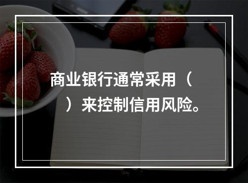 商业银行通常采用（　　）来控制信用风险。