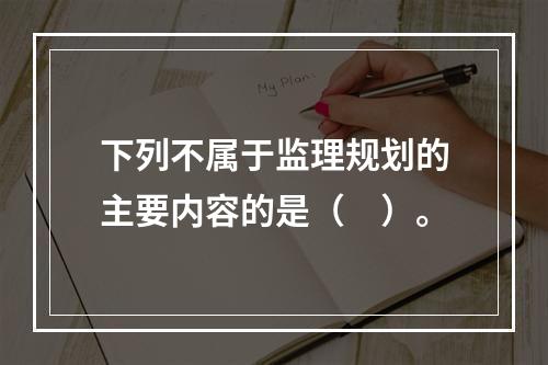 下列不属于监理规划的主要内容的是（　）。