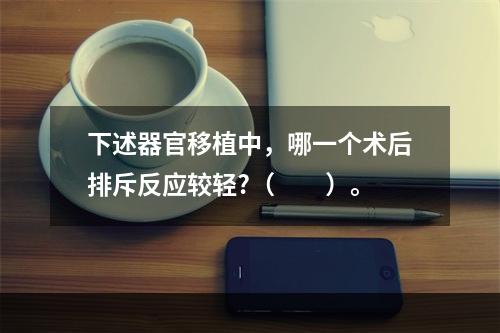 下述器官移植中，哪一个术后排斥反应较轻?（　　）。