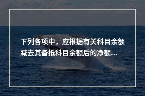 下列各项中，应根据有关科目余额减去其备抵科目余额后的净额填列