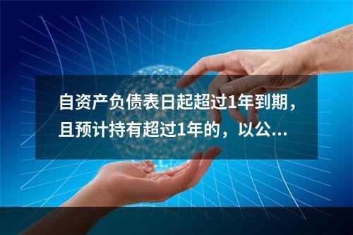 自资产负债表日起超过1年到期，且预计持有超过1年的，以公允价