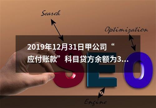 2019年12月31日甲公司“应付账款”科目贷方余额为300