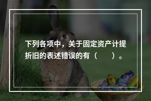 下列各项中，关于固定资产计提折旧的表述错误的有（　　）。